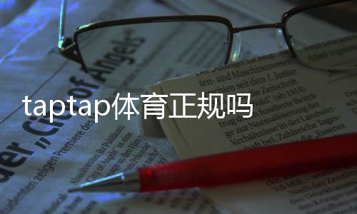 taptap体育正规吗？最新平台资质、玩法与安全性全面解析