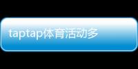 taptap体育活动多吗？活动种类、频率与参与攻略一文看懂
